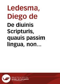 De diuinis Scripturis, quauis passim lingua, non legendis, simul et de sacrificio Missae, caeterisque officijs in Ecclesia Christi, hebraea tantum, graeca, aut latina lingua celebrandis, aduersus nostrae aetatis haereticos liber unus / D. Iacobi Ledesimae... | Biblioteca Virtual Miguel de Cervantes