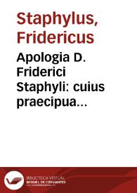 Apologia D. Friderici Staphyli : cuius praecipua argumenta sunt, De vero germanoq[ue]  Scripturae Sacrae intellectu, De Sacrorum Bibliorum in idioma vulgare tralatione [sic], De Luteranorum concionatorum consensione / iam recèns latinitate donata, opera F. Laurentij Surij Carthusiani | Biblioteca Virtual Miguel de Cervantes