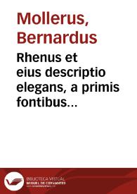 Rhenus et eius descriptio elegans, a primis fontibus usque ad Oceanum Germanicum : ubi urbes, castra, & pagi adiacentes, item flumina & riuuli in hunc influentes, & si quid praetereà memorabile  occurrat plenissimè carmine legiaco depingitur / autore D. Bernardo Mollero Monasteriensi | Biblioteca Virtual Miguel de Cervantes