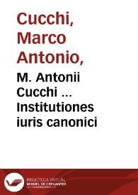 M. Antonii Cucchi ... Institutiones iuris canonici / nuper ab ipso autore auctae & recognitae; insertis etiam opportune Sacri Tridentini Concilij Constitutionibus... | Biblioteca Virtual Miguel de Cervantes