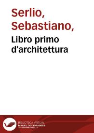 Libro primo d'architettura / di Serlio Sebastiano ... : nel quale ... si tratta de primi principii della geometria ...; [Il secondo libro di perspettiua ...] | Biblioteca Virtual Miguel de Cervantes