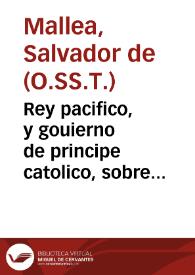 Rey pacifico, y gouierno de principe catolico, sobre el Psalmo 100 de Dauid "Misericordiam, & iudicium cantabo tibi Domine" / dedica y consagra el Padre Fr. Saluador de Mallea... | Biblioteca Virtual Miguel de Cervantes