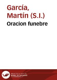 Oracion funebre / que dixo el M.R.P.M. Martin Garcia ... en las muy solemnes honras ... en la Iglesia de señor S. Felipe Neri dia 28 de Abril del año de 1733 a la buena memoria de su tio el Sr. y Padre D. Francisco Davila Ponçe de Leon Corvera y Mendoza... | Biblioteca Virtual Miguel de Cervantes