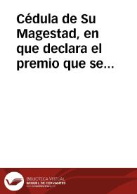 Cédula de Su Magestad, en que declara el premio que se ha de lleuar por los truecos de plata y oro, segun la prematica de 27 de março deste año, y otros puntos para su inteligencia y execucion, y algunos priuilegios que se dan a la Diputacion general, y a sus Diputados y Ministros. | Biblioteca Virtual Miguel de Cervantes