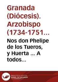 Nos don Phelipe de los Tueros, y Huerta ... A todos los fieles christianos, vezinos, y moradores, estantes, y habitantes de esta dicha ciudad, y Arzobispado... [Edicto proclamando las indulgencias concedidas por el Papa Benedicto XIV a los que enseñaren o practicaren el método de la oración mental] | Biblioteca Virtual Miguel de Cervantes