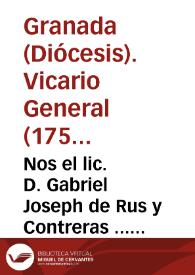 Nos el lic. D. Gabriel Joseph de Rus y Contreras ... Vicario General de este Arzobispado ... Sede Archiepiscopali vacante ... A todas las personas, y comunidades eclesiasticas... [Edicto para que los Eclesiásticos seculares y regulares entreguen al Intendente Corregidor certificaciones de sus haciendas] | Biblioteca Virtual Miguel de Cervantes