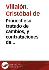 Prouechoso tratado de cambios, y contrataciones de mercaderes y reprouacion de vsura / hecho por... Christoual de Villalon ... Prouechoso para conoscer los tratantes en que pecan: y necessario para los confessores saberlos juzgar | Biblioteca Virtual Miguel de Cervantes