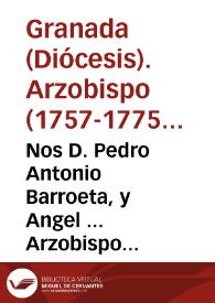Nos D. Pedro Antonio Barroeta, y Angel ... Arzobispo de Granada ... Hallandonos informados, de que en esta ciudad, de mucho tiempo á esta parte, está restablecido el Jubileo, que se dice de Quarenta Horas... | Biblioteca Virtual Miguel de Cervantes