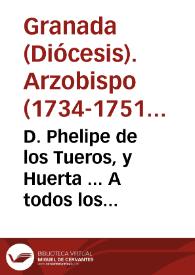 D. Phelipe de los Tueros, y Huerta ... A todos los fieles christianos ... vezinos, estantes, y moradores en esta ciudad, y nuestro Arzobispado ... Hazemos saber... [Edicto publicando el Jubileo del Año Santo de 1750] | Biblioteca Virtual Miguel de Cervantes