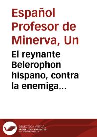El reynante Belerophon hispano, contra la enemiga chimera / respuesta de un Español professor de Minerva, à Monsieur Monsieur [sic] N. Academico Parisiense | Biblioteca Virtual Miguel de Cervantes