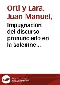 Impugnación del discurso pronunciado en la solemne inauguración del año académico de 1857 a 1858 en la Universidad Central por el Doctor D. Julián Sanz del Río... / por D. Juan Manuel Orti... | Biblioteca Virtual Miguel de Cervantes