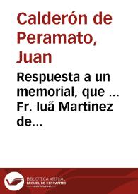Respuesta a un memorial, que ... Fr. Iuã Martinez de Prado ... presentò a la Magestad de N. Rey, y señor Felipe IV el Grande... / [Doct. D. Iuan Calderon de Peramato] | Biblioteca Virtual Miguel de Cervantes