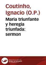 Maria triunfante y heregia triunfada : sermon / que predico ... Fr. Ignacio Cotiño, de la Sagrada Orden de Predicadores, en el festivo, y solemne octavario, que hizo el Real Convento de San Pablo de Sevilla, en honra de la siempre Virgen Madre de Dios, y desagravio de la Injuria que los herejes hizieron a su sagrada Imagen, en la fortaleza de Callò, de los estados de Flandes en ... 1638 | Biblioteca Virtual Miguel de Cervantes