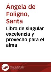 Libro de singular excelencia y provecho para el alma / compuesto por la bienauêturada S. Angela de Fulgineo; enseña la verdadera carrera para seguir las pisadas de Nuestro Señor Dios Iesu Christo... | Biblioteca Virtual Miguel de Cervantes