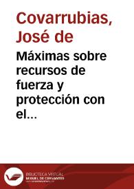 Máximas sobre recursos de fuerza y protección con el método de introducirlos en los tribunales / su autor ... Joseph de Covarrubias... | Biblioteca Virtual Miguel de Cervantes