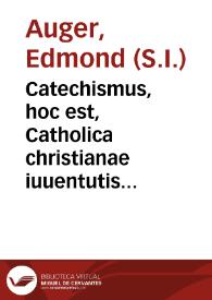 Catechismus, hoc est, Catholica christianae iuuentutis institutio / à Magistro Emondo Augerio...; nunc verò Sacrae Scripturae sacrorumq[ue] conciliorum, ac SS. Patrum authoritatibus illustratus & locupletatus per Patrem Franciscum Antonium... | Biblioteca Virtual Miguel de Cervantes