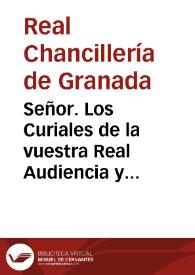 Señor. Los Curiales de la vuestra Real Audiencia y Chancillerìa de Granada ... en orden á la creacion de un nuebo Tribunal de Justicia en la Provincia de Estremadura... | Biblioteca Virtual Miguel de Cervantes