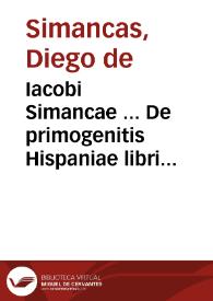 Iacobi Simancae ... De primogenitis Hispaniae libri quinque | Biblioteca Virtual Miguel de Cervantes