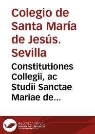 Constitutiones Collegii, ac Studii Sanctae Mariae de Iesu, ciuitatis Hispalensis / editae autoritate Apostolica, a ... Roderico de Sancta Elia ... praefati Collegii Collegij fundatore; insuper erectionis Collegij, & beneficiorum annexionis duae bullae; duo item ipsius fundatoris testamêta, et quaedam à Magistro Nauarro autoritate Apostolica statuta... | Biblioteca Virtual Miguel de Cervantes