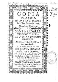 Copia de la carta, en que la R. Madre sor Clara Gertrudis Perez, Abadesa del Convento de Santa Rosalia, Capuchinas de Sevilla, da quenta a los demas conventos, del feliz transito, y heroycas virtudes de la venerable Madre sor Josepha Manuela de Palafox y Cardona, primera abadesa, y fundadora de dicho su Convento, el dia cinco de Abril de mil setecientos y veinte y quatro | Biblioteca Virtual Miguel de Cervantes