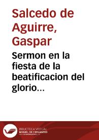 Sermon en la fiesta de la beatificacion del glorioso Padre Ignacio de Loyola Patriarca y fundador de la Compañia, en la ciudad de Baeça, en dos de Agosto de 1610... / por el Doctor Gaspar Salzedo de Aguirre... | Biblioteca Virtual Miguel de Cervantes