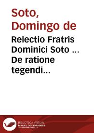Relectio Fratris Dominici Soto ... De ratione tegendi & detegendi secretum. | Biblioteca Virtual Miguel de Cervantes