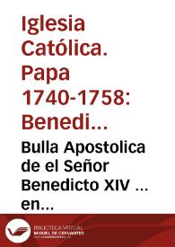 Bulla Apostolica de el Señor Benedicto XIV ... en favor del Abad, y Cabildo de la Insigne Iglesia Collegial del Sacro-Monte, extramuros de la ciudad de Granada, y del Ilustre Colegio de Letras Dyonisiano, que està à su direccion, y Real Cedula de ... Don Fernando VI, sobre su observancia en la Imperial Universidad de esta ciudad, y las demàs de España. | Biblioteca Virtual Miguel de Cervantes