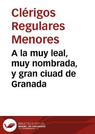 A la muy leal, muy nombrada, y gran ciuad de Granada / el Preposito, y Comunidad de  Clerigos Menores de la casa de S. Gregorio, llamado el Betico. | Biblioteca Virtual Miguel de Cervantes