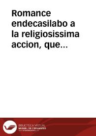 Romance endecasilabo a la religiosissima accion, que la ... Ciudad de Ezija practicò el dia Jueves 11 de Noviembre, de este presente año de 1734, acompañando á pie, y con hachas en la mano al Santissimo Sacramento, en ocasion, que llebaban á su Divina Magestad por Viatico á una enferma por la Plazuela de la Iglesia de Sta. Maria, á tiempo, que iba por la misma, la dicha Nobilissima Ciudad, formada, para assistir á la Procession de rogativa general, por la lluvia... / diolo a la publica luz ... un hijo el menor de tan grande Madre. | Biblioteca Virtual Miguel de Cervantes