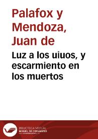 Luz a los uiuos, y escarmiento en los muertos / por ... D. Iuâ de Palafox y Mendoza... | Biblioteca Virtual Miguel de Cervantes