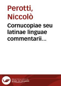 Cornucopiae seu latinae linguae commentarii locupletissimi / Nicolao Perotto, Sipuntino Pontifice autore...; M. Terentij Varronis, de lingua latina libri tres et totidem de analogia Sexti Pompeij Festi librorum XIX fragmenta. Nonij Marcelli compendiosae doctrinae ad filium, de propietate sermonum, tractatus varij, & in hos omnes castigationes non poenitendae, opera Michaelis Bentini nuper adiectae... | Biblioteca Virtual Miguel de Cervantes