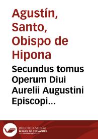 Secundus tomus Operum Diui Aurelii Augustini Episcopi Hipponensis complectens illius Epistolas / non mediocri cura emendatus per Des. Erasmum Roterodamum, atq[ue] alios | Biblioteca Virtual Miguel de Cervantes