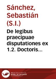 De legibus praecipuae disputationes ex 1.2. Doctoris Angelici Divi Thomae Aquinatis, a quaestione 90 ad 108 selectae. | Biblioteca Virtual Miguel de Cervantes
