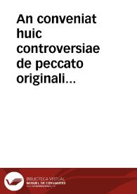 An conveniat huic controversiae de peccato originali hoc tempore finem imponere, cum a Concilio Tridentino finita non fuerit. | Biblioteca Virtual Miguel de Cervantes