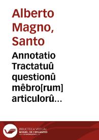 Annotatio Tractatuû questionû mêbro[rum] articulorû particularû cû sudiuisionibus Secûde partis Summe Alberthi Magni | Biblioteca Virtual Miguel de Cervantes