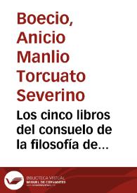 Los cinco libros del consuelo de la filosofía de Anicio Manlio Severino Boecio / traducidos en prosa y verso por ... Agustín Lopez de Reta...; publicalos ... Vicente Rodriguez de Arellano | Biblioteca Virtual Miguel de Cervantes