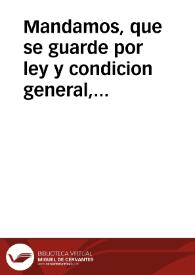 Mandamos, que se guarde por ley y condicion general, para en todos los arrendamientos de nuestras rentas, que si de las leyes y condiciones que para ellas estan hechas, y otras qualesquier leyes, aranceles y condiciones, o de alguna dellas se hizieren adelante... / [Hernando de Santiago] | Biblioteca Virtual Miguel de Cervantes