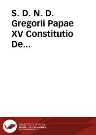 S. D. N. D. Gregorii Papae XV Constitutio De Exemptorum priuilegijs circa animarum curam & sacramentorum administrationem, sanctimonialium monasteria & praedicationem verbi Dei. | Biblioteca Virtual Miguel de Cervantes