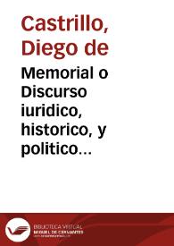 Memorial o Discurso iuridico, historico, y politico por ... Martin Carrillo y Aldrete, Arzobispo de la Santa Iglesia Metropolitana de Granada ... dirigido al Rey N. S. sobre la preeminencia que los Arçobispos de aquella Ciudad vestidos de Pontifical tienen, de que detras dellos dos criados suyos lleuen una Silla en la Festiuidad del Corpus, para sentarse en frente de la Custodia enmedio del claro de la Procession ... / escrito por ... Diego de Castrillo | Biblioteca Virtual Miguel de Cervantes