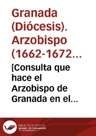 [Consulta que hace el Arzobispo de Granada en el pleito que se sigue en materia de jurisdicción, entre las religiosas del Beaterio de Santo Tomás y los religiosos Agustinos Recoleto del convento de Granada] | Biblioteca Virtual Miguel de Cervantes