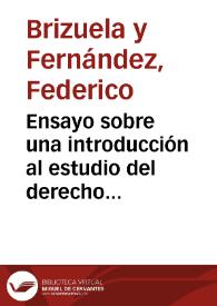 Ensayo sobre una introducción al estudio del derecho político y administrativo español y programa de esta asignatura / por el Doctor Federico Brizuela y Fernández... | Biblioteca Virtual Miguel de Cervantes