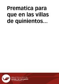 Prematica para que en las villas de quinientos vezinos, y dende ay abajo, y en los lugares que no son villas, y no tienen mas de quinientos vezinos, se consuman los oficios perpetuos que en ella se huuieren criado, para q228}0queden y sean anales, pagando los concejos a los posseedores los precios dellos. | Biblioteca Virtual Miguel de Cervantes