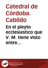 En el pleyto ecclesiastico que V. M. tiene visto entre partes de la vna el doctor Andres de Rueda Rico canonigo y prouisor enla santa yglesia de Cordoua, y de la otra el licenciado Sotillo de Mesa... | Biblioteca Virtual Miguel de Cervantes