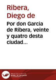 Por don Garcia de Ribera, veinte y quatro desta ciudad en el pleyto con don Diego y don Geronimo de Ribera sus hermanos. | Biblioteca Virtual Miguel de Cervantes