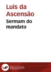 Sermam do mandato / que pregou na Misericordia da cidade de Lisboa o P. M. Dom Luis da Ascensam conego regular de Santo Agostinho da Congregação de Santa Cruz de Coimbra... | Biblioteca Virtual Miguel de Cervantes