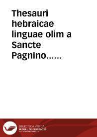 Thesauri hebraicae linguae olim a Sancte Pagnino... conscripti epitome cui accessit grammatices libellus ex optimis quibusque grammaticis colletus | Biblioteca Virtual Miguel de Cervantes