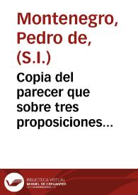 Copia del parecer que sobre tres proposiciones impresas del P. Gaspar de Ribadeneira dijeron los P. del Collegio de S. Pablo de la Compañia de Jesus de Granada / [Pedro de Montenegro] | Biblioteca Virtual Miguel de Cervantes