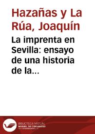 La imprenta en Sevilla : ensayo de una historia de la tipografía sevillana y noticias de algunos de sus impresores desde la introducción del arte tipográfico en esta ciudad hasta el año 1800 / por D. Joaquín Hazañas y La Rúa... | Biblioteca Virtual Miguel de Cervantes