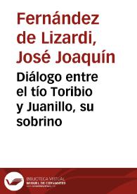 Diálogo entre el tío Toribio y Juanillo, su sobrino / José Joaquín Fernández de Lizardi | Biblioteca Virtual Miguel de Cervantes