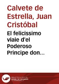 El felicissimo viaie d'el Poderoso Principe don Phelippe, hijo d'el Emperador don Carlos Quinto Maximo, desde España à sus tierras dela baxa Alemaña, con la descripcion de todos los Estados  de Brabante y Flandes : escrito en quatro libros / por Iuan Christoual Caluete de Estrella... | Biblioteca Virtual Miguel de Cervantes